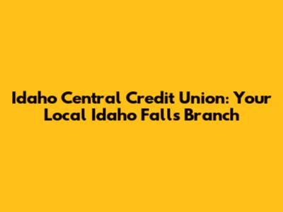 Idaho Central Credit Union: Your Local Idaho Falls Branch