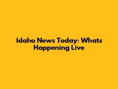 Idaho News Today: What's Happening Live