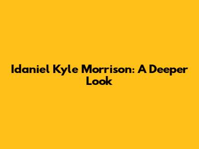 Idaniel Kyle Morrison: A Deeper Look