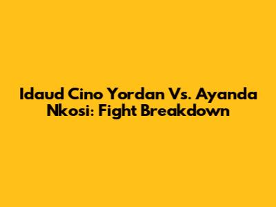 Idaud Cino Yordan Vs. Ayanda Nkosi: Fight Breakdown