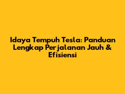 Idaya Tempuh Tesla: Panduan Lengkap Perjalanan Jauh & Efisiensi