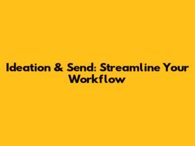 Ideation & Send: Streamline Your Workflow