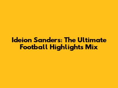 Ideion Sanders: The Ultimate Football Highlights Mix