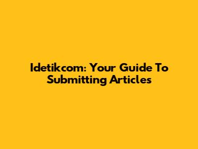 Idetikcom: Your Guide To Submitting Articles