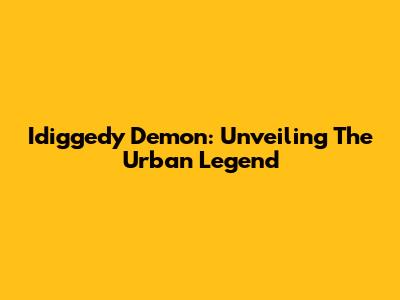 Idiggedy Demon: Unveiling The Urban Legend