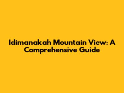 Idimanakah Mountain View: A Comprehensive Guide