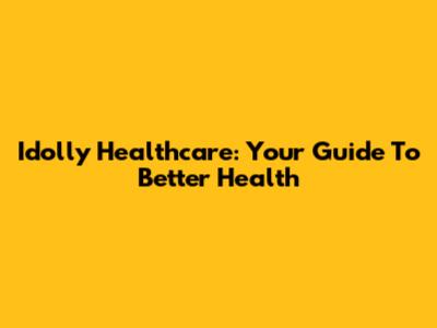 Idolly Healthcare: Your Guide To Better Health