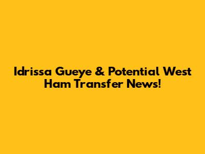 Idrissa Gueye & Potential West Ham Transfer News!