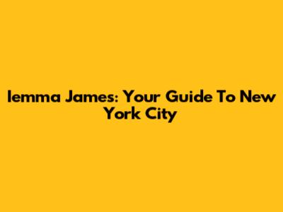 Iemma James: Your Guide To New York City