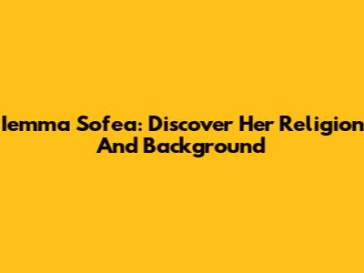 Iemma Sofea: Discover Her Religion And Background