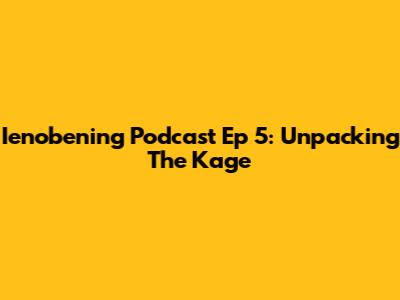 Ienobening Podcast Ep 5: Unpacking The Kage