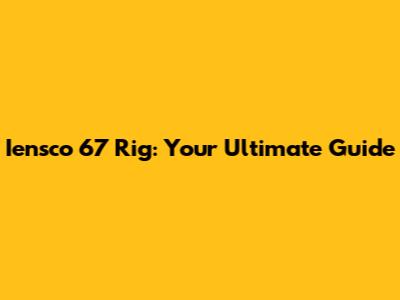 Iensco 67 Rig: Your Ultimate Guide