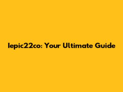 Iepic22co: Your Ultimate Guide