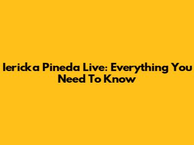 Iericka Pineda Live: Everything You Need To Know