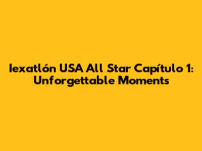 Iexatlón USA All Star Capítulo 1: Unforgettable Moments