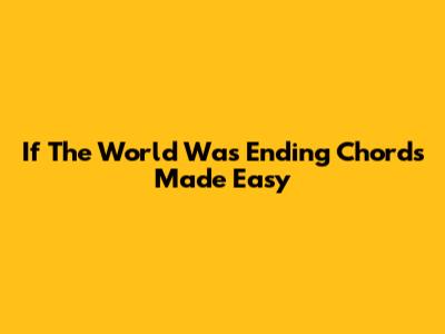 If The World Was Ending Chords Made Easy