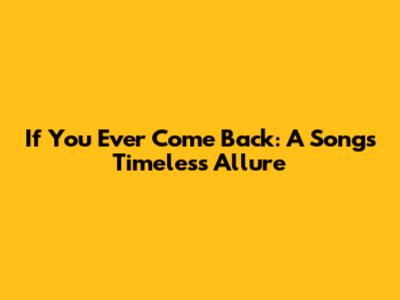 If You Ever Come Back: A Song's Timeless Allure