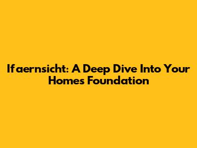 Ifaernsicht: A Deep Dive Into Your Home's Foundation