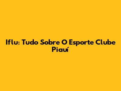 Iflu: Tudo Sobre O Esporte Clube Piauí