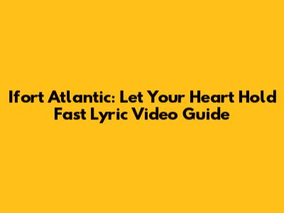 Ifort Atlantic: Let Your Heart Hold Fast Lyric Video Guide