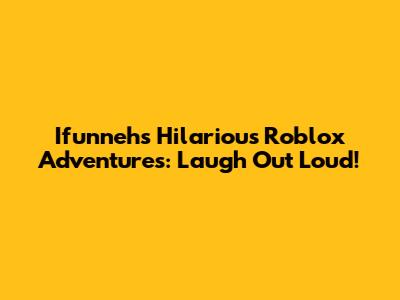 Ifunneh's Hilarious Roblox Adventures: Laugh Out Loud!