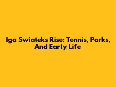Iga Swiatek's Rise: Tennis, Parks, And Early Life