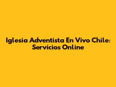 Iglesia Adventista En Vivo Chile: Servicios Online
