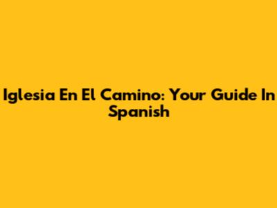 Iglesia En El Camino: Your Guide In Spanish