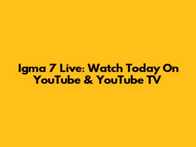 Igma 7 Live: Watch Today On YouTube & YouTube TV