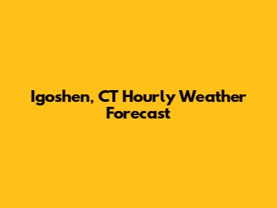 Igoshen, CT Hourly Weather Forecast