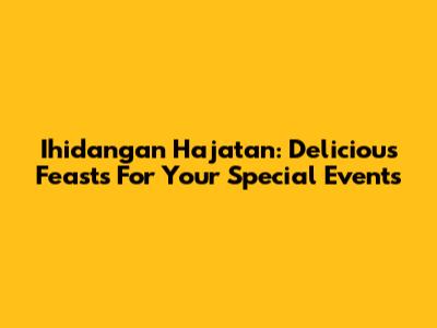 Ihidangan Hajatan: Delicious Feasts For Your Special Events