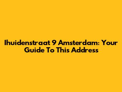Ihuidenstraat 9 Amsterdam: Your Guide To This Address