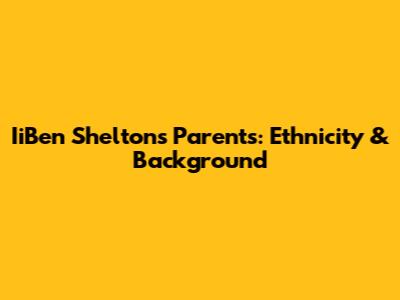 IiBen Shelton's Parents: Ethnicity & Background