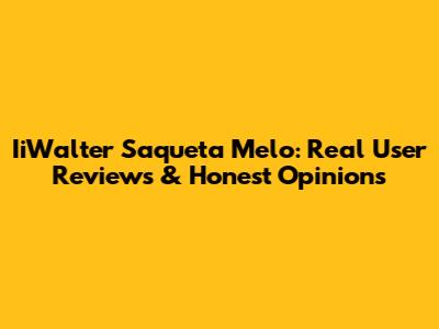 IiWalter Saqueta Melo: Real User Reviews & Honest Opinions