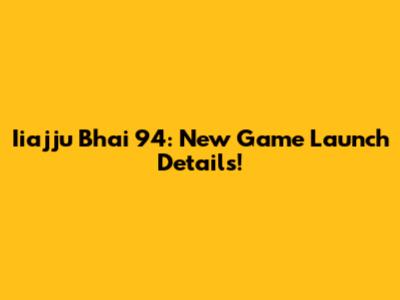 Iiajju Bhai 94: New Game Launch Details!