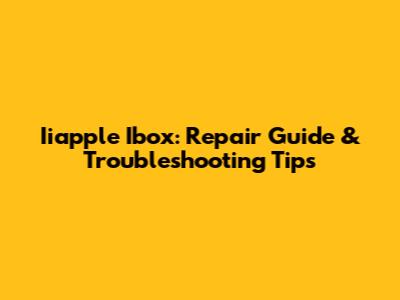 Iiapple Ibox: Repair Guide & Troubleshooting Tips