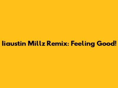 Iiaustin Millz Remix: Feeling Good!