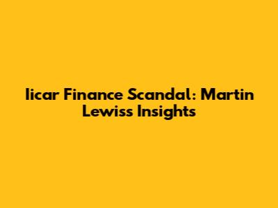 Iicar Finance Scandal: Martin Lewis's Insights
