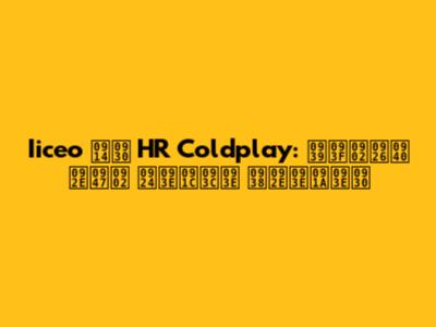 Iiceo और HR Coldplay: हिंदी में ताज़ा समाचार