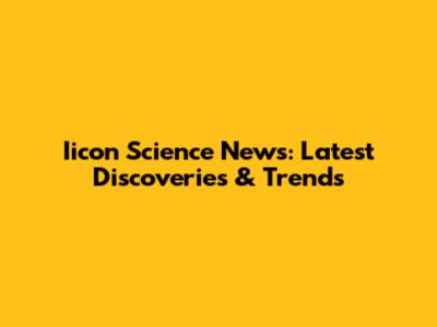 Iicon Science News: Latest Discoveries & Trends