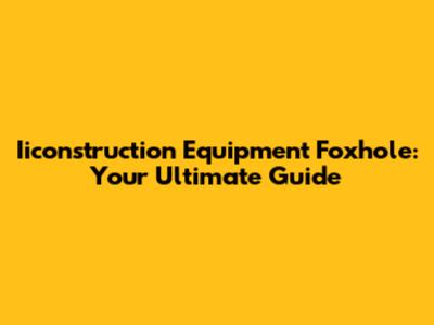 Iiconstruction Equipment Foxhole: Your Ultimate Guide