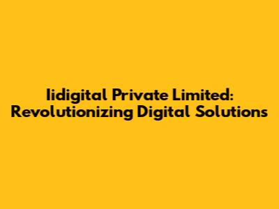 Iidigital Private Limited: Revolutionizing Digital Solutions