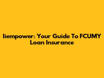 Iiempower: Your Guide To FCUMY Loan Insurance
