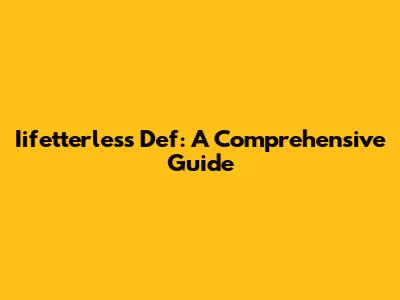 Iifetterless Def: A Comprehensive Guide