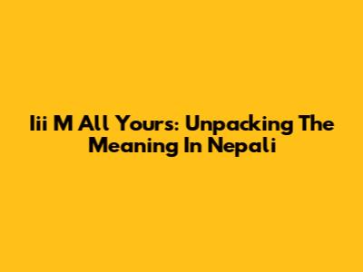 Iii M All Yours: Unpacking The Meaning In Nepali