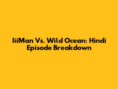 IiiMan Vs. Wild Ocean: Hindi Episode Breakdown