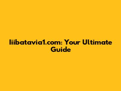 Iiibatavia1.com: Your Ultimate Guide
