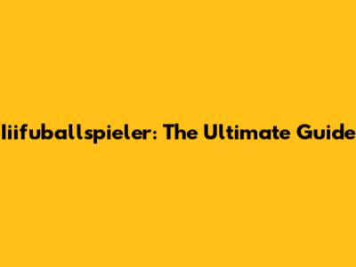 Iiifuballspieler: The Ultimate Guide