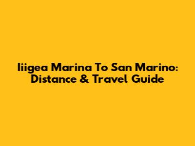 Iiigea Marina To San Marino: Distance & Travel Guide