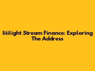 Iiiilight Stream Finance: Exploring The Address